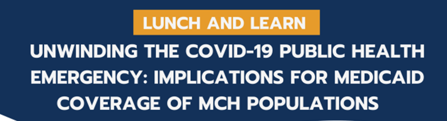 Unwinding the COVID-19 Public Health Emergency: Implications for Medicaid Coverage for MCH