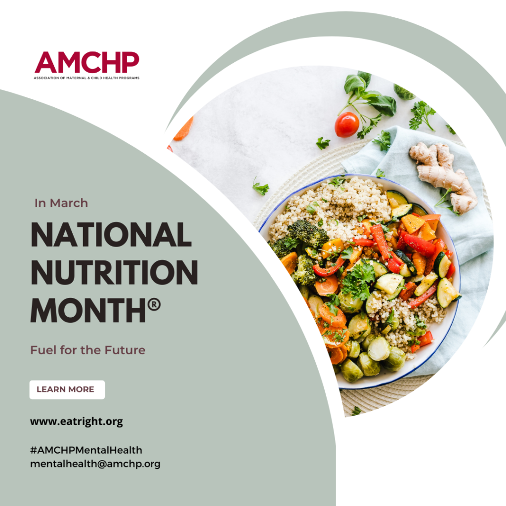 Graphic alerting March is National Nutrition Month: Fuel for the Future. Learn more at eatright.org. Our hashtag: #AMCHPMentalHelath and email: mentalhealth@amchp.org and logo also featured. Image of a bowl of whole grains and veggies.