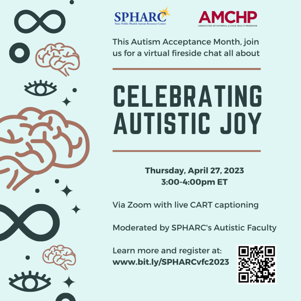 The State Public Health Autism Resource Center (SPHARC - pronounced "spark") is holding a virtual fireside chat for Autism Acceptance Month about Celebrating Autistic Joy. The fireside chat is on April 27 from 3-4pm ET via Zoom with live CART captioning. The event is moderated by the SPHARC Autistic Faculty. Learn more and register at: https://bit.ly/SPHARCvfc2023