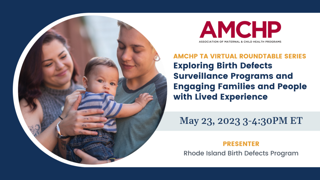 Graphic alerting of AMCHP TA virtual roundtable series: Exploring Birth Defects Surveillance Programs and Engaging Families and People with Lived Experience. May 23, 2023 from 3-4:30pm ET. Presenter: Rhode Island Birth Defects Programs. 