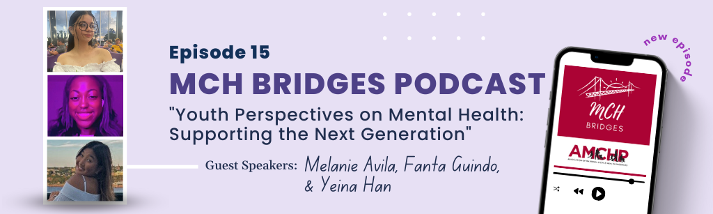 MCH Bridges podcast banner alerting of new episode 15: Youth Perspectives on Mental Health: Supporting the Next Generation. Guest speakers are Melanie Avila, Fanta Guindo, Yeina Han.
