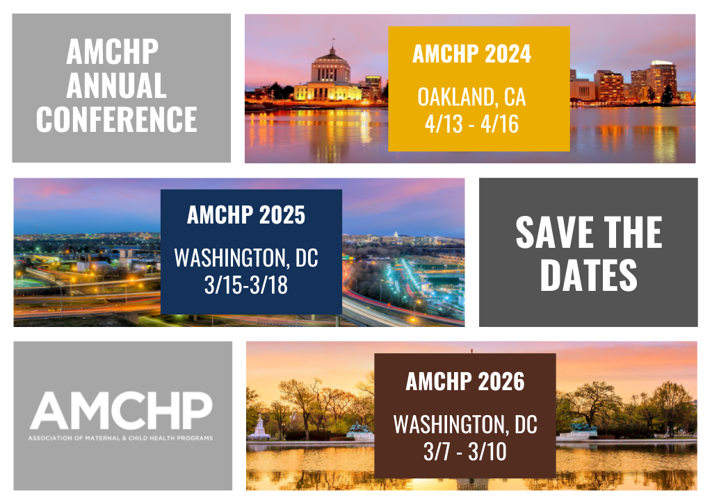 Save the Dates graphic. AMCHP 2024 will be held in Oakland, CA, from April 13 to 16. AMCHP 2025 will be held in Washington, DC, from March 15 to 18. AMCHP 2026 will be held in Washington, DC, from March 7 to 10.