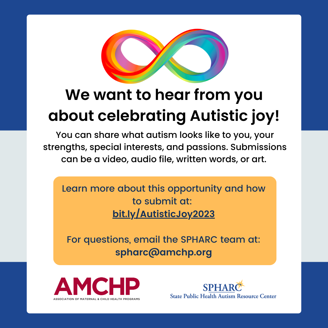 AMCHP is looking for submissions to their celebrating autistic joy opportunity. The rainbow colored infinity sign represents neurodiversity. The AMCHP and SPHARC logos show that they are sponsoring the opportunity.