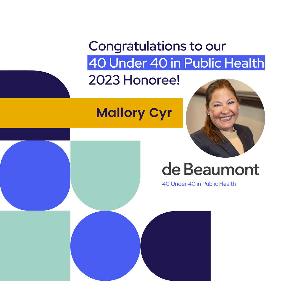 Graphic from the de Beaumont Foundation congratulating our 40 Under 40 in Public Health 2023 Honoree: Mallory Cyr.
