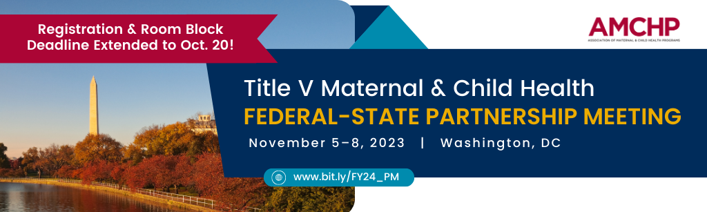 Graphic alerting: Registration & Room Block Deadline Extended to Oct. 20 for AMCHP Title V Maternal & Child Health Federal-State Partnership Meeting | November 5-8, 2023 | Washington, DC. www.bit.ly/FY24_PM