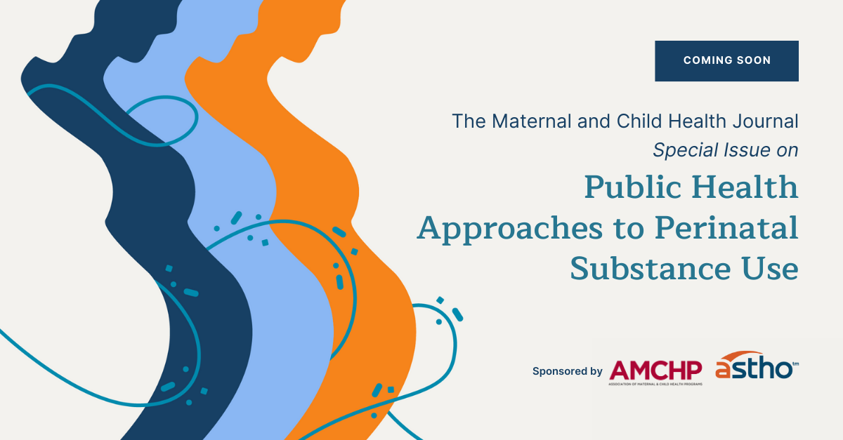Graphic alerting: Coming Soon - The Maternal and Child Health Journal Special Issue on Public Health Approaches to Perinatal Substance Use. Sponsored by AMCHP and ASTHO.