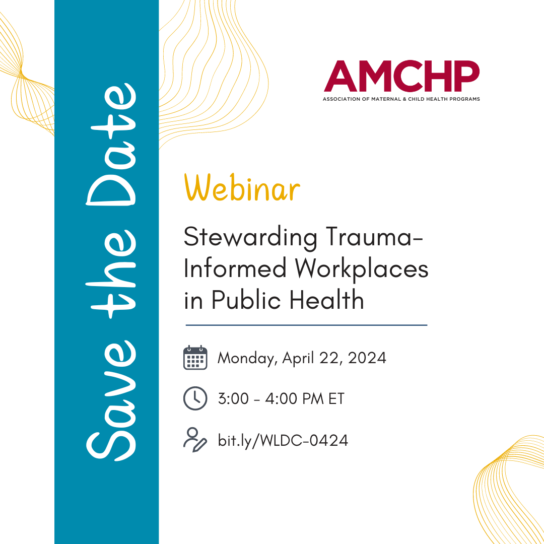 Save the date graphic announcing AMCHP’s Workforce and Leadership Development Committee webinar, “Stewarding Trauma-Informed Workplaces in Public Health,” on Monday, April 22, from 3:00 – 4:00 PM ET. Register at bit.ly/WLDC-0424
