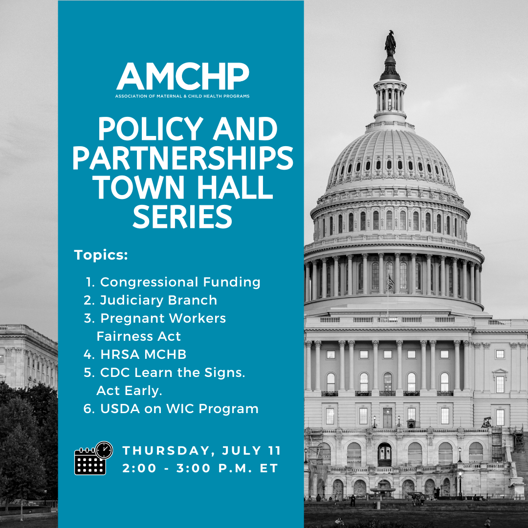 Graphic promoting AMCHP Policy and Partnerships Town Hall Series on Thursday, July 11, from 2-3pm ET. Topics include: Congressional Funding; Judiciary Branch; Pregnant Workers Fairness Act; HRSA MCHB; CDC Learn the Signs. Act Early.; USDA on WIC Program.