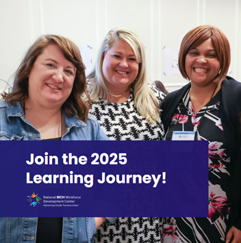 Graphic including a photo of three individuals smiling while looking at the camera and the National MCH Workforce Development Center logo. The overlaid text reads: Joining the 2025 Learning Journey! 