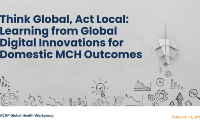 Think Global, Act Local: Learning from Global Digital Innovations for Domestic MCH Outcomes: February 2024 Global Health Webinar