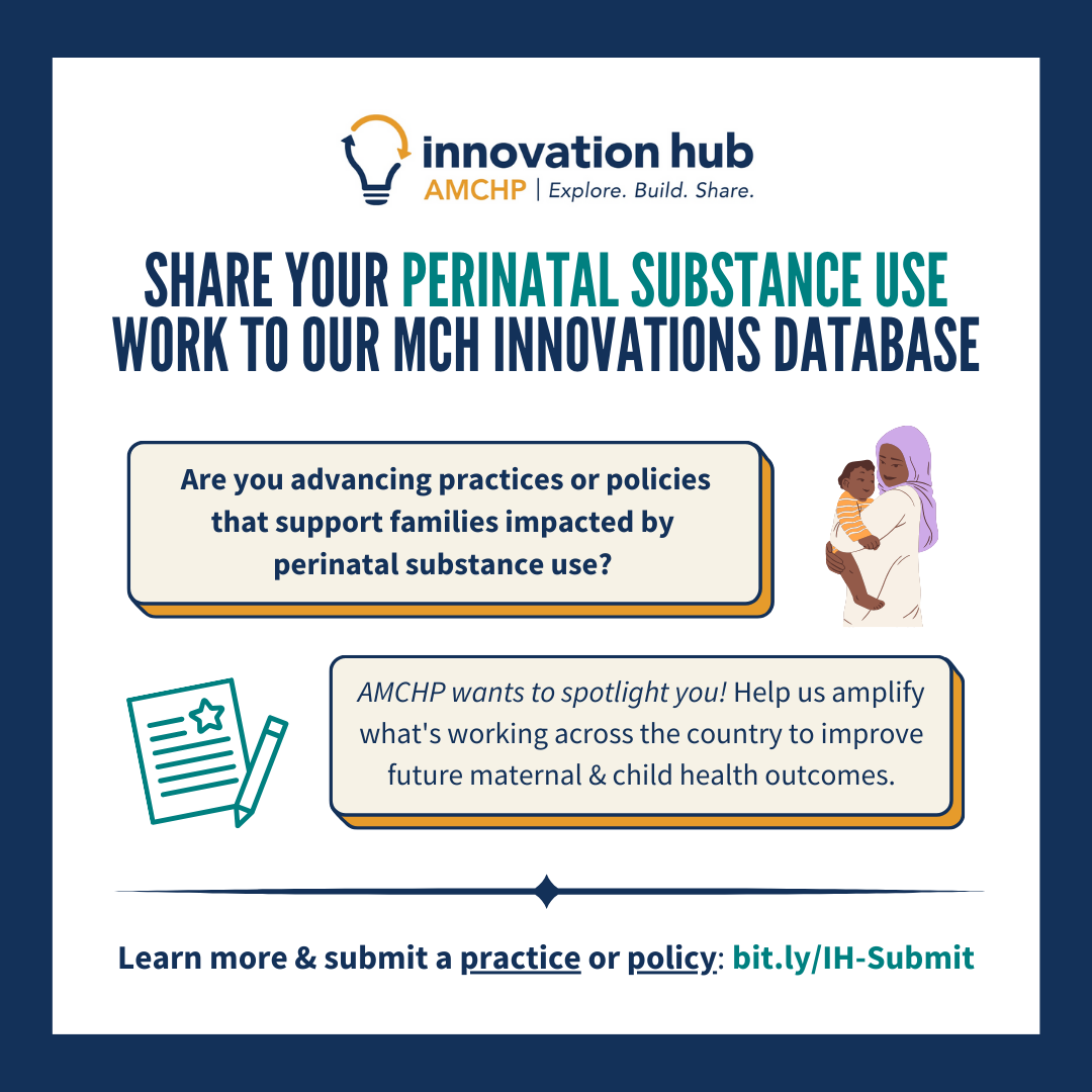 Graphic asking to share your perinatal substance use work to our MCH Innovations Database. Are you advancing practices or policies that support families impacted by perinatal substance use? AMCHP wants to spotlight you! Help us amplify what's working across the country to improve future maternal & child health outcomes. Learn more & submit a practice or policy: bit.ly/IH-Submit