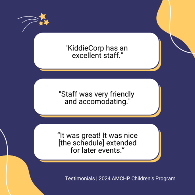 Graphic with testimonials from the 2024 AMCHP Children's Program. "KiddieCorp has an excellent staff." "Staff was very friendly and accommodating." "It was great! It was nice [the schedule] extended for later events."
