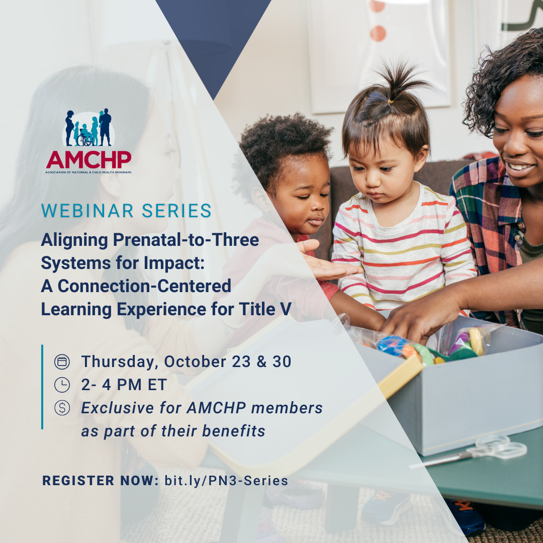 Graphic promoting AMCHP Webinar Series on Aligning Prenatal-to-Three Systems for Impact: A Connection-Centered Learning Experience for Title V. Thursday October 23 & 30 from 2-4 PM ET. Exclusive for AMCHP members as part of their benefits. Register now: bit.ly/PN3-Series