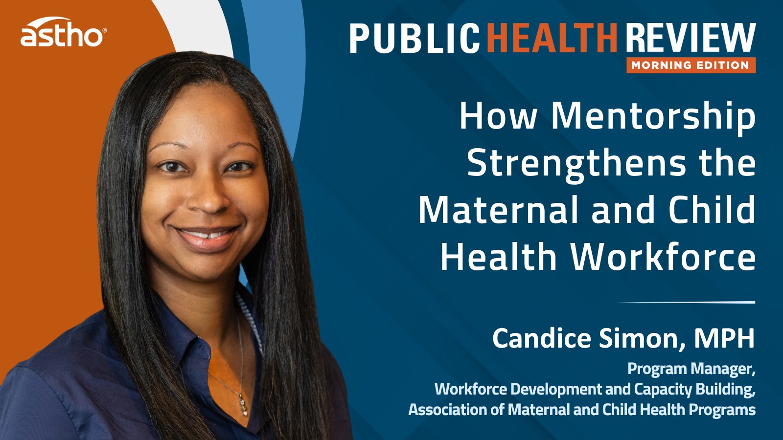 Graphic promoting New Episode of ASTHO’s Public Health Review Morning Edition: How Mentorship Strengthens the Maternal and Child Health Workforce featuring Candice Simon, MPH, Program Manager for Workforce Development and Capacity Building at AMCHP