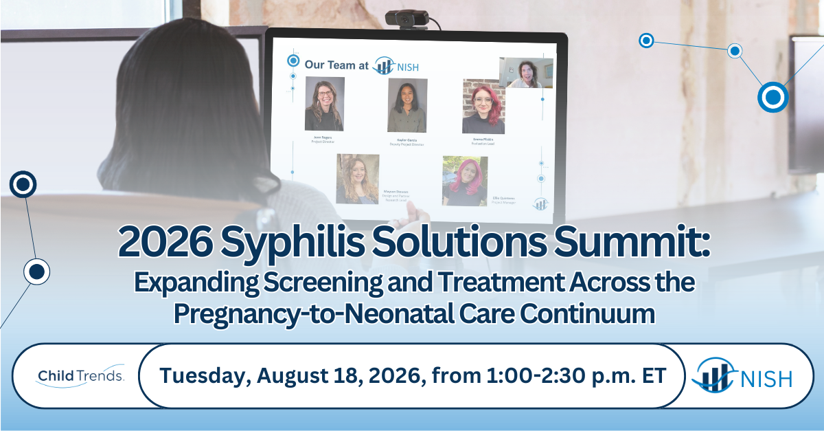 Graphic promoting the Child Trends and NISH's 2026 Syphilis Solutions Summit: Expanding Screening and Treatment Across the Pregnancy-to-Neonatal Care Continuum on Tuesday, August 18 from 1-2:30 PM ET