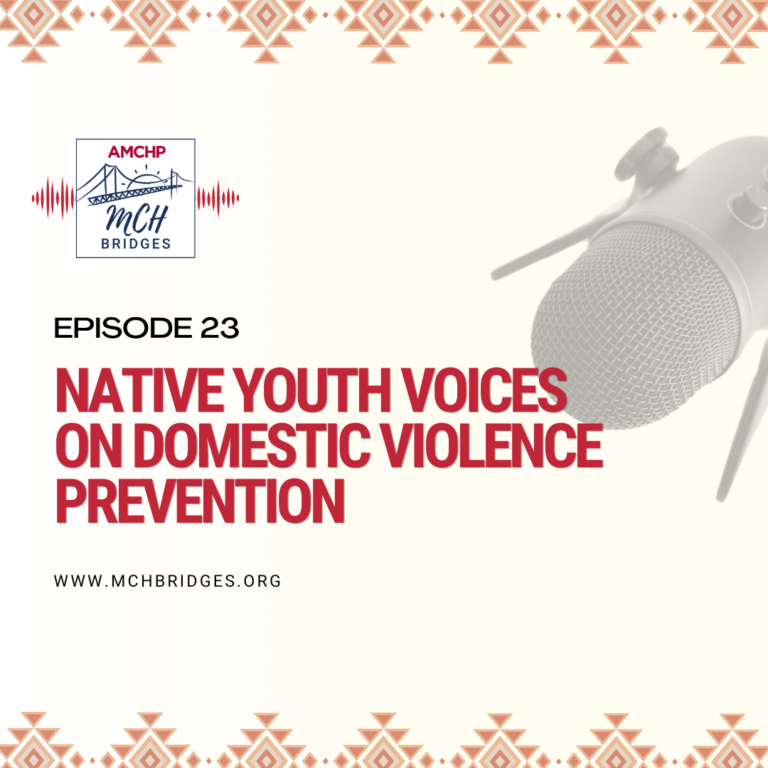 Graphic promoting AMCHP MCH Bridges Episode 23: "Native Youth Voices on Domestic Violence Prevention”. Listen now: www.mchbridges.org