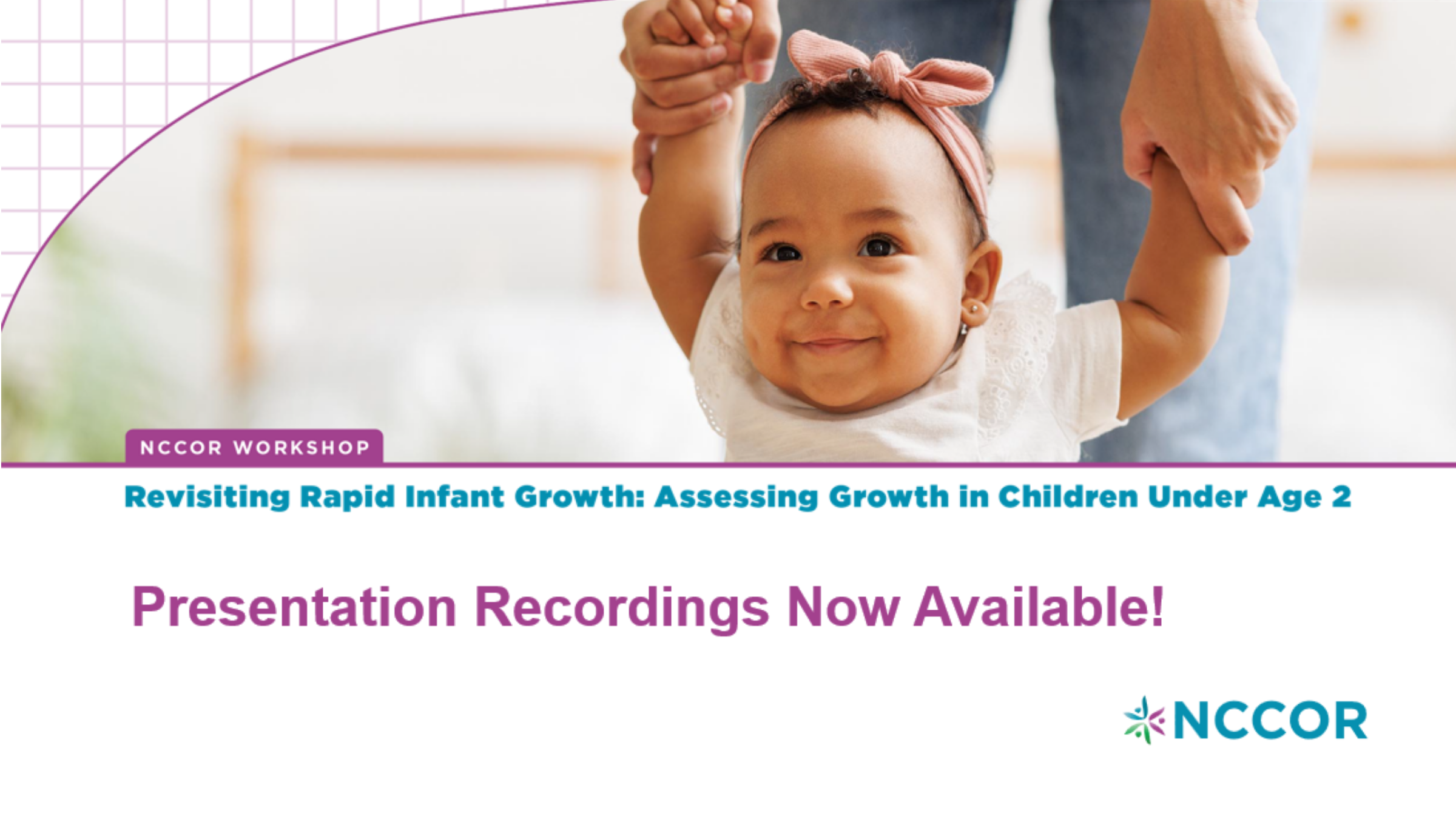 Graphic alerting about NCCOR's presentation recordings from their "Revisiting Rapid Infant Growth: Assessing Growth in Children Under Age 2," Workshop are available. 